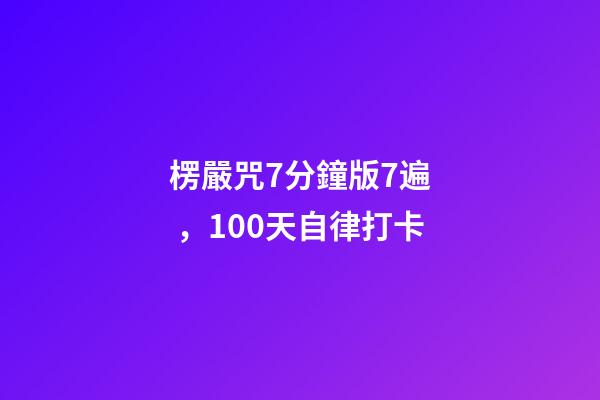楞嚴咒7分鐘版7遍，100天自律打卡-第1張-觀點-玄機派